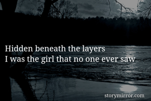 Hidden beneath the layers 
I was the girl that no one ever saw