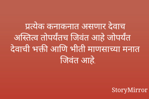 प्रत्येक कनाकनात असणार देवाच अस्तित्व तोपर्यंतच जिवंत आहे जोपर्यंत देवाची भक्ती आणि भीती माणसाच्या मनात जिवंत आहे.