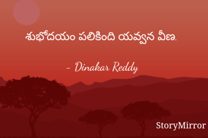 శుభోదయం పలికింది యవ్వన వీణ.

- Dinakar Reddy