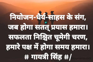 नियोजन-धैर्य-साहस के संग,
जब होगा सतत् प्रयास हमारा।
सफलता निश्चित चूमेगी चरण,
हमारे पक्ष में होगा समय हमारा।
# गायत्री सिंह #/