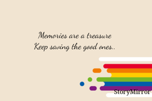 Memories are a treasure
Keep saving the good ones..