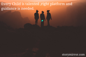 Every Child is talented ,right platform and guidance is needed.