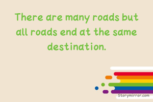 There are many roads but all roads end at the same destination.