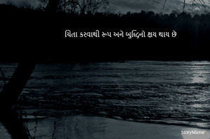 ચિંતા કરવાથી રૂપ અને બુદ્ધિનો ક્ષય થાય છે