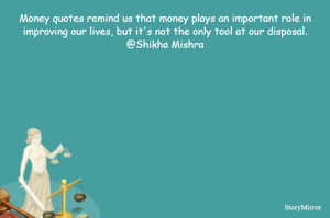 Money quotes remind us that money plays an important role in improving our lives, but it's not the only tool at our disposal.
@Shikha Mishra