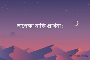 অপেক্ষা নাকি প্রার্থনা?