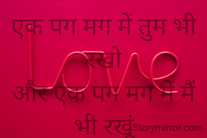 एक पग मग में तुम भी रखो
और एक पग मग में मैं भी रखूं
तुम विस्मृत कर दो
कटु वचन और मैं विस्मृत कर दूं बहुवचन।