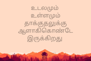 உடலமும் 
உள்ளமும்
தாக்குதலுக்கு
ஆளாகிகொண்டே இருக்கிறது 