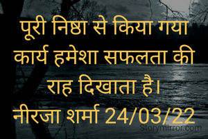 पूरी निष्ठा से किया गया कार्य हमेशा सफलता की राह दिखाता है।
नीरजा शर्मा 24/03/22