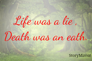 Life was a lie ,
Death was an eath.