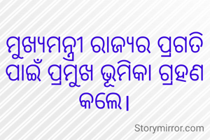 ମୁଖ୍ୟମନ୍ତ୍ରୀ ରାଜ୍ୟର ପ୍ରଗତି ପାଇଁ ପ୍ରମୁଖ ଭୂମିକା ଗ୍ରହଣ କଲେ।