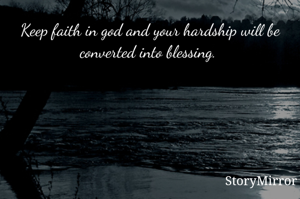 Keep faith in god and your hardship will be converted into blessing. 