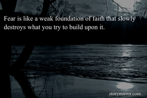 Fear is like a weak foundation of faith that slowly destroys what you try to build upon it. 