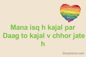 Mana isq h kajal par 
Daag to kajal v chhor jate h 