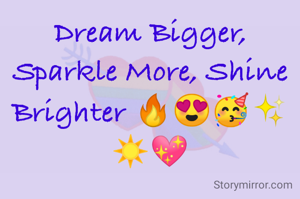 Dream Bigger, Sparkle More, Shine Brighter 🔥😍🥳✨️☀️💖