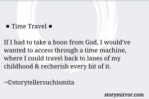 
◾Time Travel◾

If I had to take a boon from God, I would've wanted to access through a time machine, where I could travel back to lanes of my childhood & recherish every bit of it.

~©storytellersuchismita