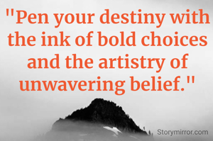 "Pen your destiny with the ink of bold choices and the artistry of unwavering belief."