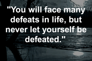 "You will face many defeats in life, but never let yourself be defeated." 
