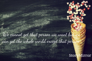 We cannot get that person we want but we can get the whole world except that person 