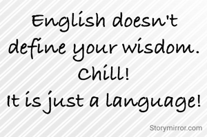 English doesn't define your wisdom.
Chill!
It is just a language!