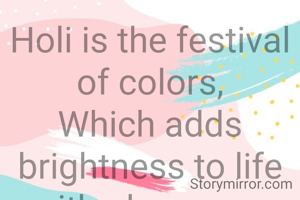 Holi is the festival of colors,
Which adds brightness to life with pleasures.