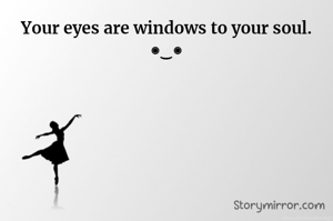 Your eyes are windows to your soul.
◉‿◉

