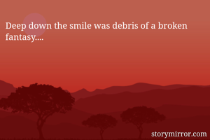 Deep down the smile was debris of a broken fantasy....