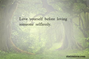 Love  yourself  before  loving 
someone  selflessly.