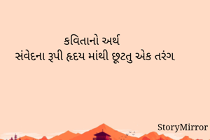 કવિતાનો અર્થ 
સંવેદના રૂપી હૃદય માંથી છૂટતુ એક તરંગ.