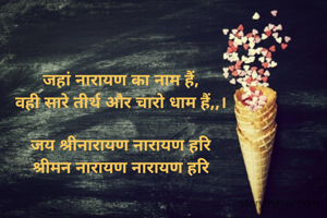जहां नारायण का नाम हैं,
वही सारे तीर्थ और चारो धाम हैं,,।

जय श्रीनारायण नारायण हरि
श्रीमन नारायण नारायण हरि