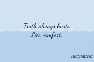 Truth always hurts. Lies comfort.  