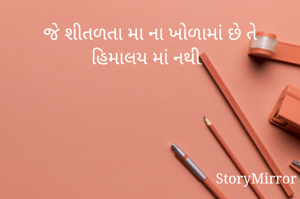 જે શીતળતા મા ના ખોળામાં છે તે હિમાલય માં નથી. 
