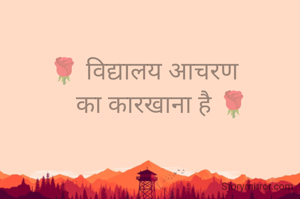 🌹 विद्यालय आचरण
      का कारखाना है 🌹