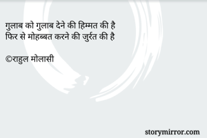 गुलाब को गुलाब देने की हिम्मत की है
फिर से मोहब्बत करने की जुर्रत की है

©राहुल मोलासी