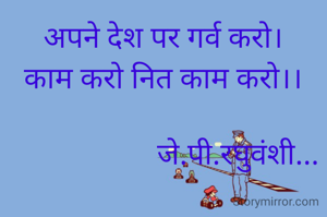 अपने देश पर गर्व करो।
काम करो नित काम करो।।

                    जे.पी.रघुवंशी...