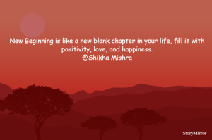 New Beginning is like a new blank chapter in your life, fill it with positivity, love, and happiness.
@Shikha Mishra