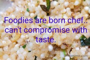 Foodies are born chef.. can't compromise with taste.