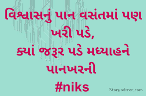 વિશ્વાસનું પાન વસંતમાં પણ ખરી પડે,	
ક્યાં જરૂર પડે મધ્યાહને પાનખરની	
#niks	
	