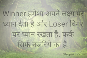 Winner हमेशा अपने लक्ष्य पर ध्यान देता है और Loser विनर पर ध्यान रखता है. फर्क
सिर्फ नजरिये का है.