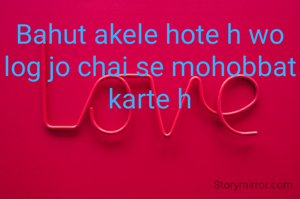 Bahut akele hote h wo log jo chai se mohobbat karte h