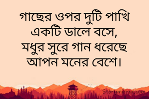 গাছের ওপর দুটি পাখি
একটি ডালে বসে,
মধুর সুরে গান ধরেছে
আপন মনের বেশে।