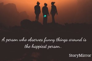 A person who observes funny things around is the happiest person.. 