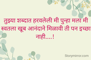 तुझ्या शब्दात हरवलेली मी पुन्हा मला मी स्वतला खूब आनंदाने मिळावी ती पन इच्छा नाही....! 