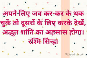 अपने लिए जब कर-कर के थक
चुकें तो दूसरों के लिए करके देखें,
अद्भुत शांति का अहसास होगा।
रश्मि सिन्हा