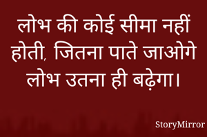लोभ की कोई सीमा नहीं होती, जितना पाते जाओगे लोभ उतना ही बढ़ेगा।