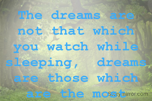 The dreams are not that which you watch while sleeping,  dreams are those which are the most important part of your life.
