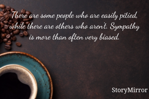 There are some people who are easily pitied, while there are others who aren't. Sympathy is more than often very biased.