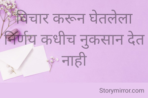 विचार करून घेतलेला निर्णय कधीच नुकसान देत नाही