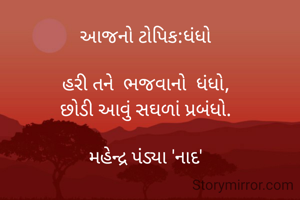 આજનો ટોપિક:ધંધો

હરી તને  ભજવાનો  ધંધો,
છોડી આવું સઘળાં પ્રબંધો.

મહેન્દ્ર પંડ્યા 'નાદ'