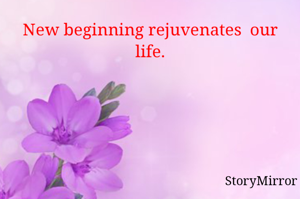 New beginning rejuvenates  our life.